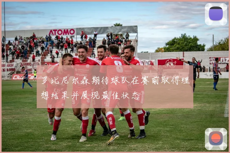 罗比尼尔森期待球队在赛前取得理想结果并展现最佳状态
