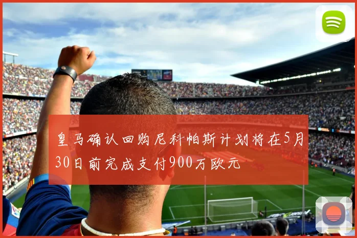 皇马确认回购尼科帕斯计划将在5月30日前完成支付900万欧元
