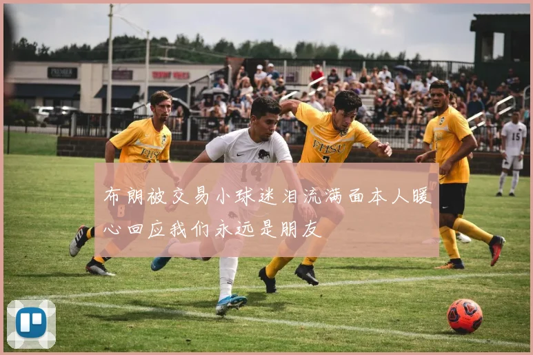 布朗被交易小球迷泪流满面本人暖心回应我们永远是朋友