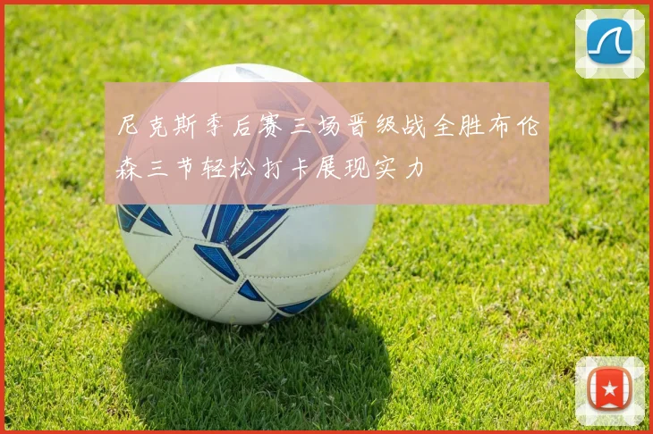 尼克斯季后赛三场晋级战全胜布伦森三节轻松打卡展现实力