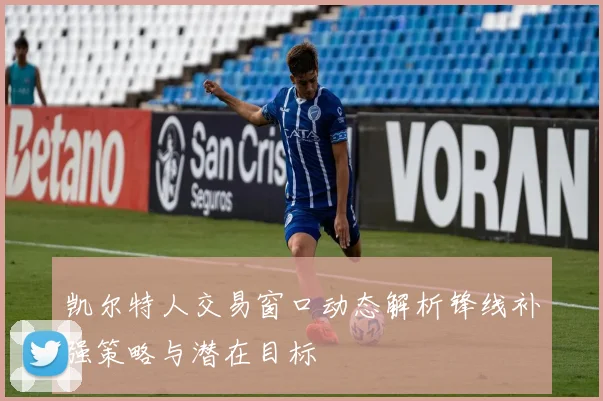 凯尔特人交易窗口动态解析锋线补强策略与潜在目标