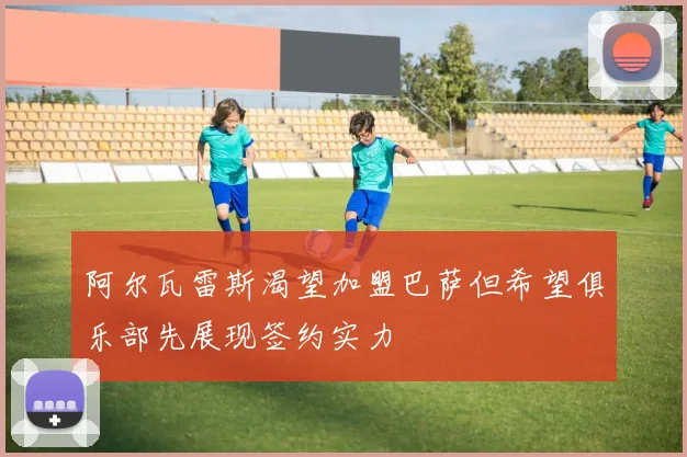 阿尔瓦雷斯渴望加盟巴萨但希望俱乐部先展现签约实力