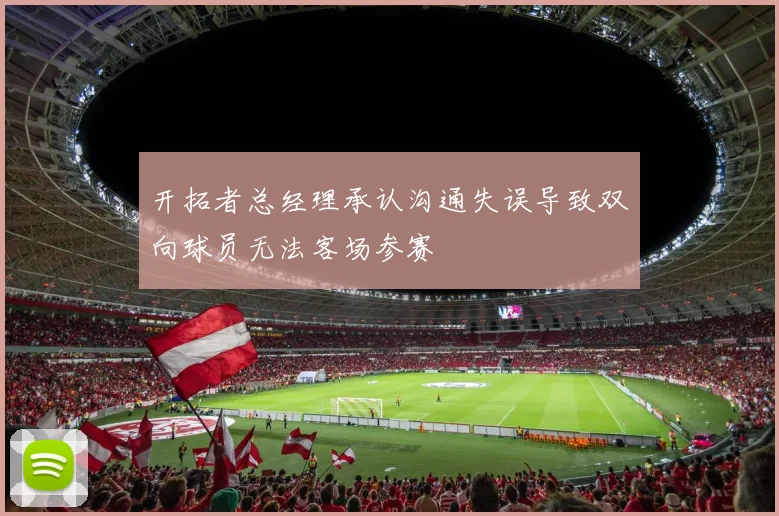 开拓者总经理承认沟通失误导致双向球员无法客场参赛