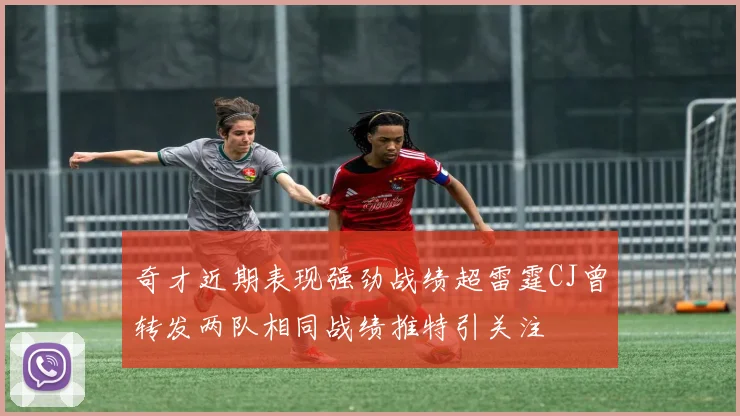 奇才近期表现强劲战绩超雷霆CJ曾转发两队相同战绩推特引关注