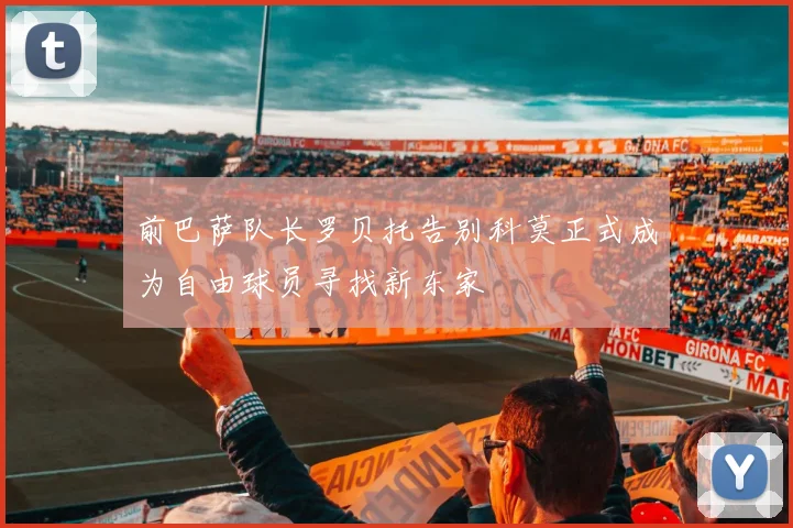 前巴萨队长罗贝托告别科莫正式成为自由球员寻找新东家