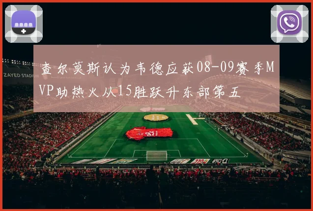 查尔莫斯认为韦德应获08-09赛季MVP助热火从15胜跃升东部第五