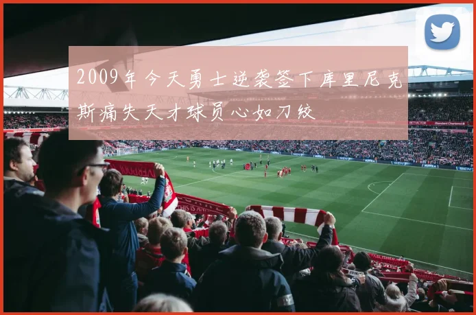 2009年今天勇士逆袭签下库里尼克斯痛失天才球员心如刀绞