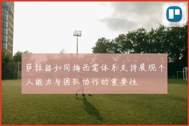 萨拉赫如同梅西需体系支持展现个人能力与团队协作的重要性