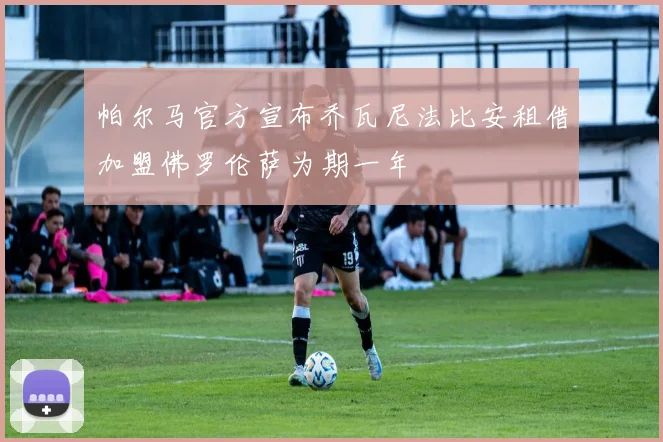 帕尔马官方宣布乔瓦尼法比安租借加盟佛罗伦萨为期一年