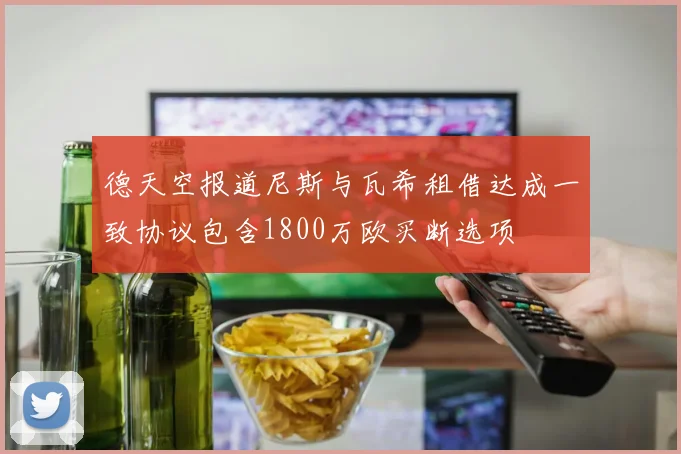德天空报道尼斯与瓦希租借达成一致协议包含1800万欧买断选项