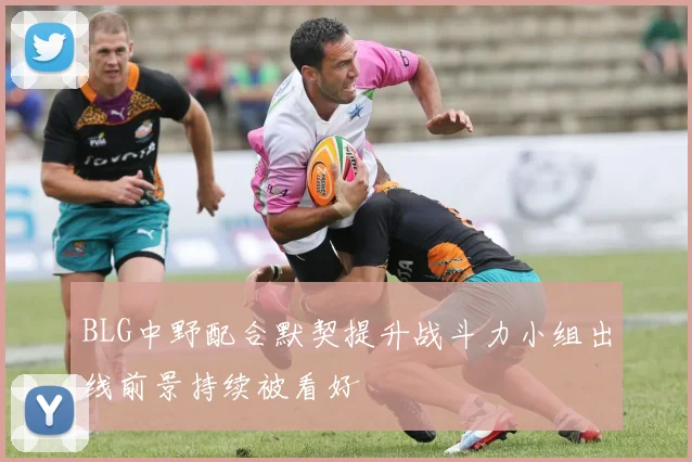 BLG中野配合默契提升战斗力小组出线前景持续被看好