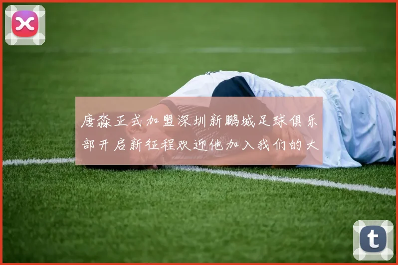 唐淼正式加盟深圳新鹏城足球俱乐部开启新征程欢迎他加入我们的大家庭