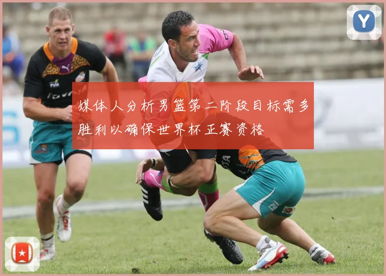 媒体人分析男篮第二阶段目标需多胜利以确保世界杯正赛资格