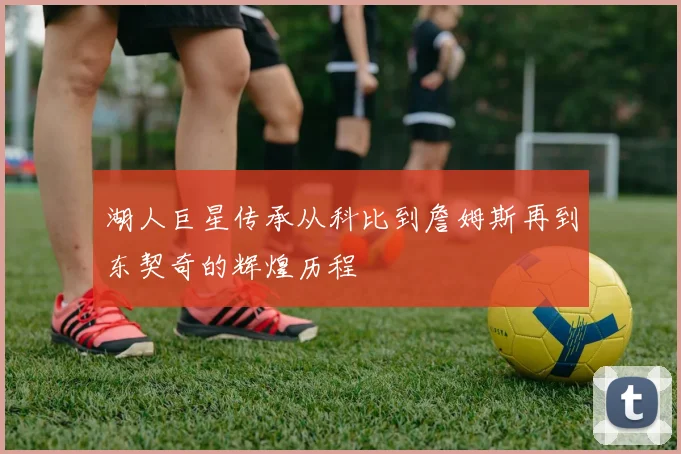 湖人巨星传承从科比到詹姆斯再到东契奇的辉煌历程