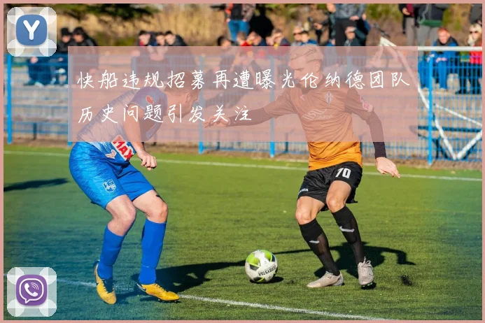 快船违规招募再遭曝光伦纳德团队历史问题引发关注